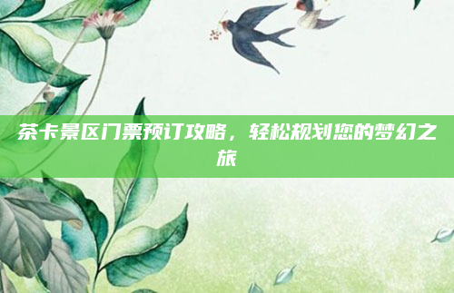 茶卡景区门票预订攻略,轻松规划您的梦幻之旅