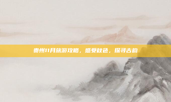 贵州11月旅游攻略,感受秋色,探寻古韵