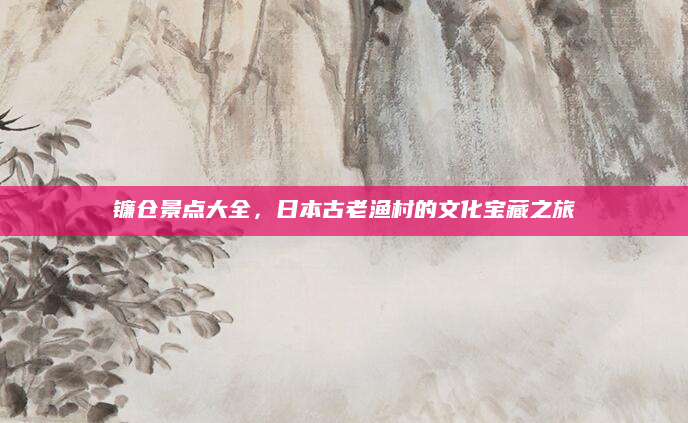 镰仓景点大全,日本古老渔村的文化宝藏之旅