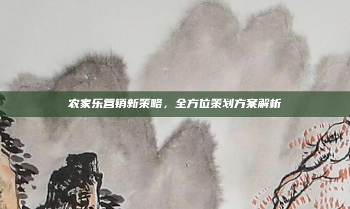 农家乐营销新策略,全方位策划方案解析