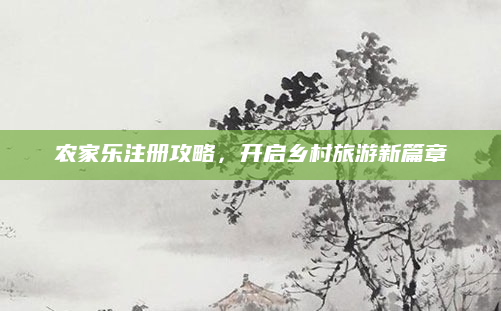 农家乐注册攻略，开启乡村旅游新篇章