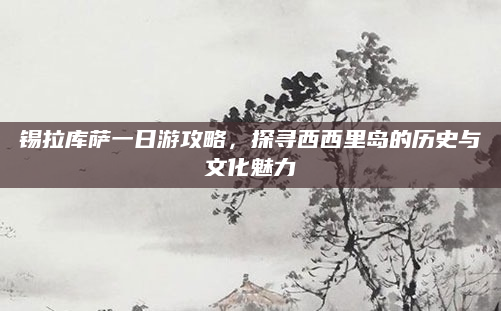 锡拉库萨一日游攻略，探寻西西里岛的历史与文化魅力