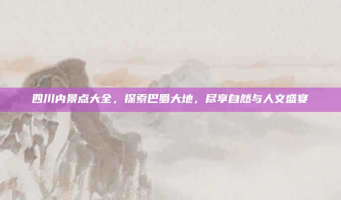 四川内景点大全,探索巴蜀大地,尽享自然与人文盛宴