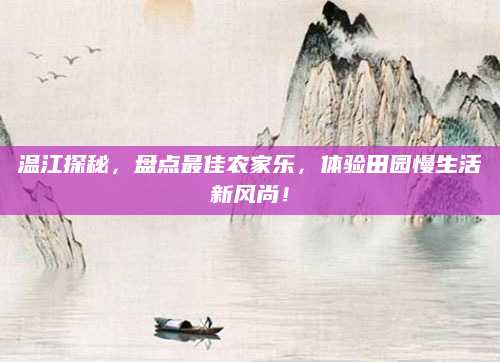 温江探秘，盘点最佳农家乐，体验田园慢生活新风尚！