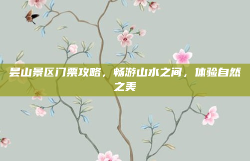 昙山景区门票攻略，畅游山水之间，体验自然之美
