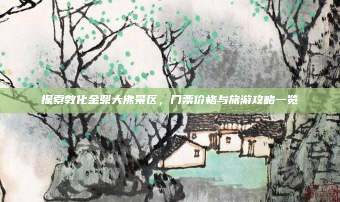 探索敦化金鼎大佛景区,门票价格与旅游攻略一览