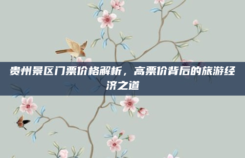 贵州景区门票价格解析，高票价背后的旅游经济之道