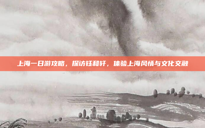 上海一日游攻略，探访钰和轩，体验上海风情与文化交融