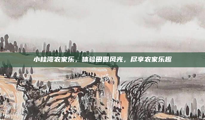 小桂湾农家乐，体验田园风光，尽享农家乐趣