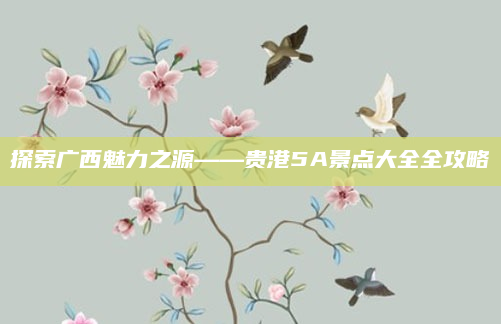 探索广西魅力之源——贵港5A景点大全全攻略