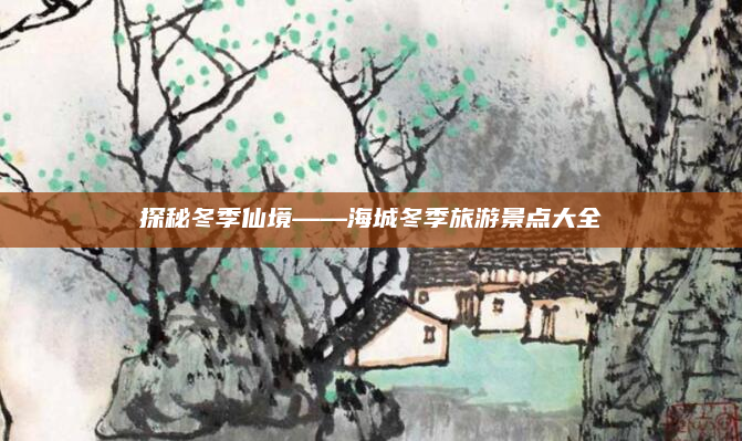 探秘冬季仙境——海城冬季旅游景点大全