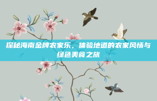 探秘海南金牌农家乐，体验地道的农家风情与绿色美食之旅