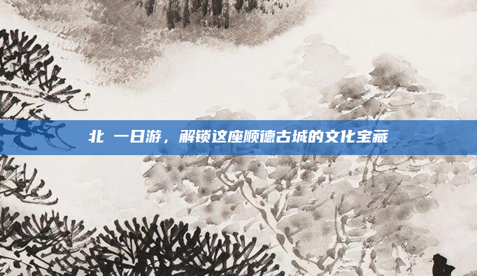 北滘一日游,解锁这座顺德古城的文化宝藏