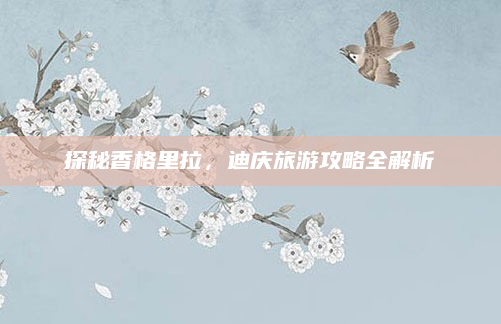 探秘香格里拉,迪庆旅游攻略全解析