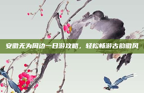 安徽无为周边一日游攻略，轻松畅游古韵徽风