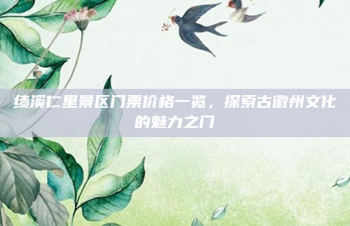 绩溪仁里景区门票价格一览,探索古徽州文化的魅力之门