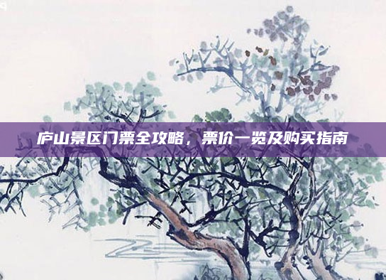 庐山景区门票全攻略,票价一览及购买指南