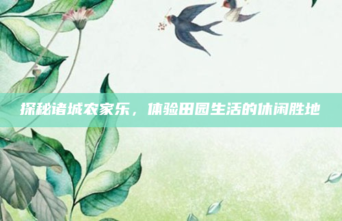 探秘诸城农家乐,体验田园生活的休闲胜地