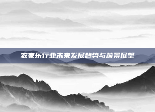 农家乐行业未来发展趋势与前景展望