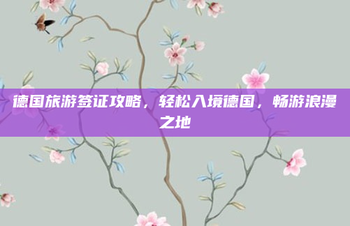 德国旅游签证攻略,轻松入境德国,畅游浪漫之地