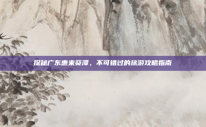 探秘广东惠来葵潭，不可错过的旅游攻略指南