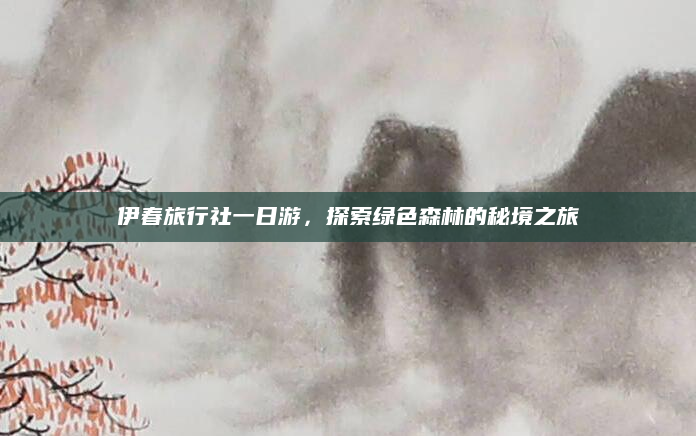 伊春旅行社一日游,探索绿色森林的秘境之旅