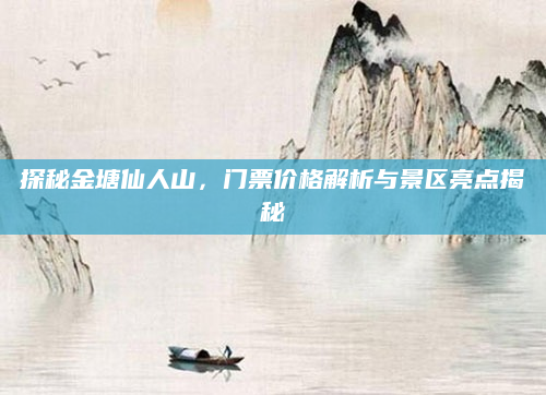 探秘金塘仙人山,门票价格解析与景区亮点揭秘