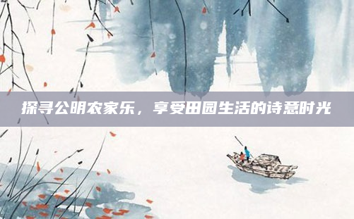 探寻公明农家乐，享受田园生活的诗意时光