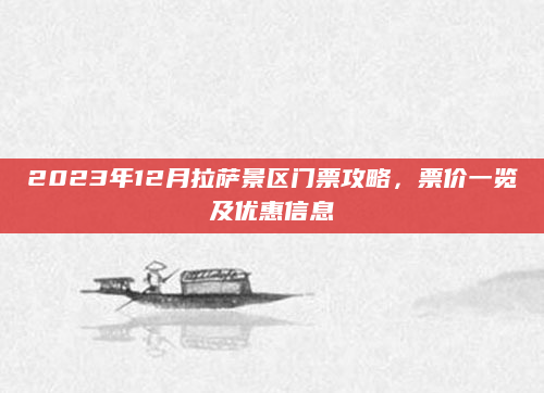 2023年12月拉萨景区门票攻略，票价一览及优惠信息