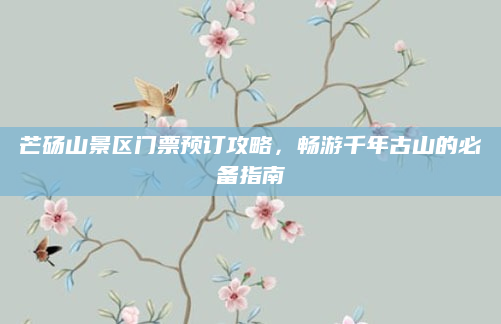 芒砀山景区门票预订攻略,畅游千年古山的必备指南