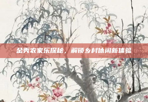 金秀农家乐探秘，解锁乡村休闲新体验