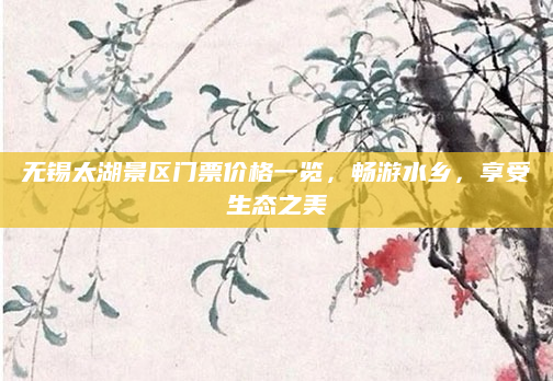 无锡太湖景区门票价格一览,畅游水乡,享受生态之美