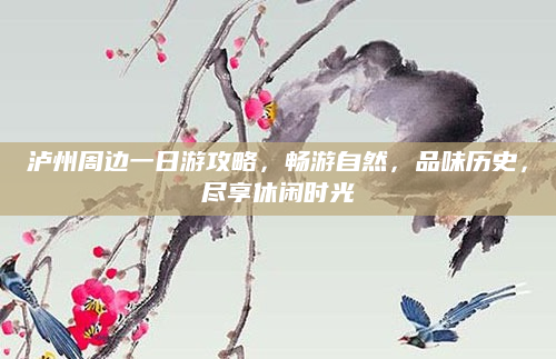 泸州周边一日游攻略,畅游自然,品味历史,尽享休闲时光