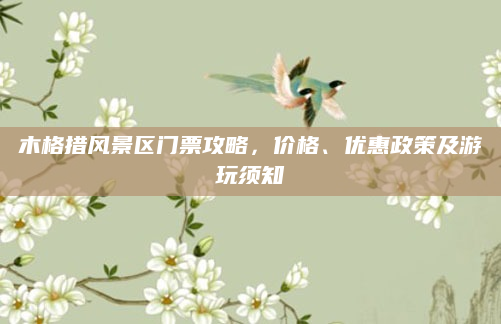 木格措风景区门票攻略,价格、优惠政策及游玩须知