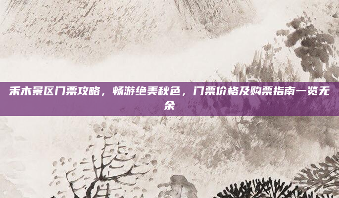 禾木景区门票攻略,畅游绝美秋色,门票价格及购票指南一览无余
