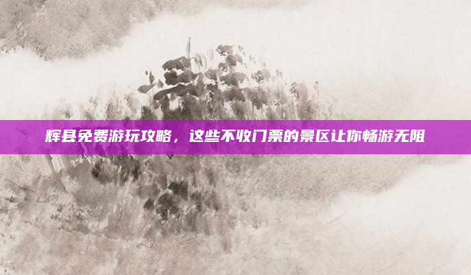 辉县免费游玩攻略,这些不收门票的景区让你畅游无阻
