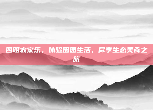四明农家乐，体验田园生活，尽享生态美食之旅
