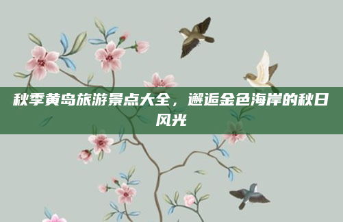 秋季黄岛旅游景点大全,邂逅金色海岸的秋日风光