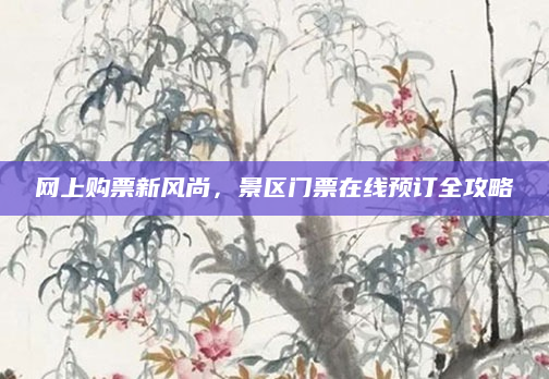 网上购票新风尚,景区门票在线预订全攻略