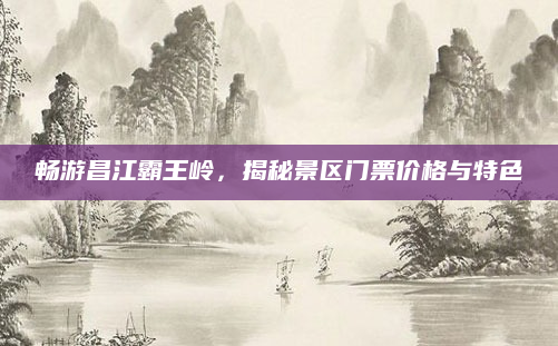 畅游昌江霸王岭,揭秘景区门票价格与特色
