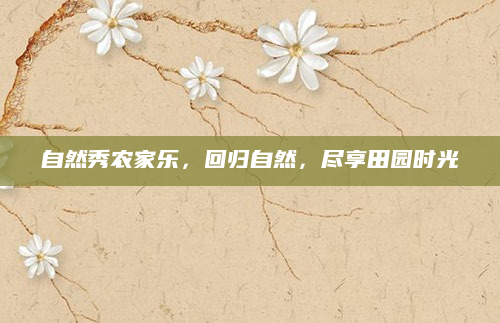 自然秀农家乐，回归自然，尽享田园时光
