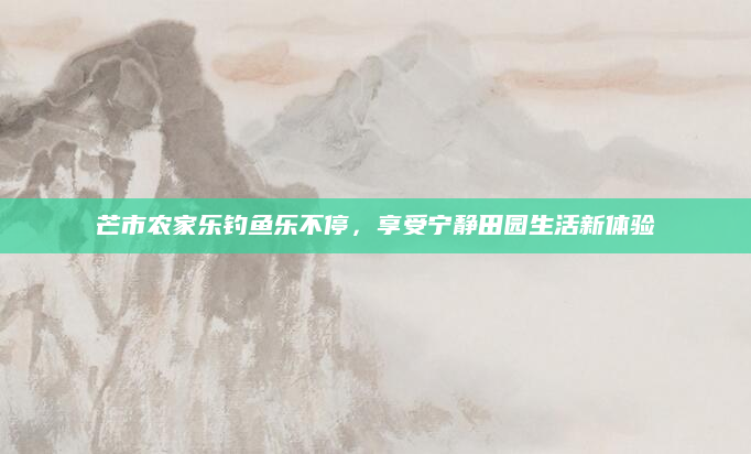 芒市农家乐钓鱼乐不停，享受宁静田园生活新体验