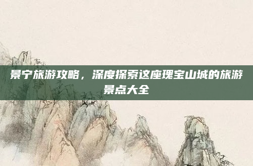 景宁旅游攻略,深度探索这座瑰宝山城的旅游景点大全