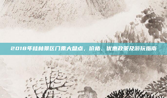 2018年桂林景区门票大盘点，价格、优惠政策及游玩指南