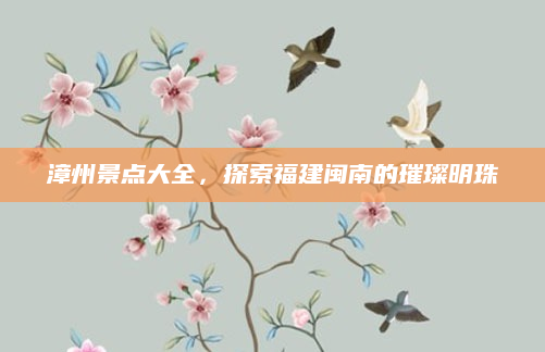 漳州景点大全,探索福建闽南的璀璨明珠
