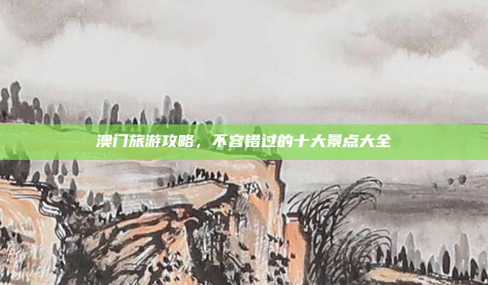 澳门旅游攻略，不容错过的十大景点大全