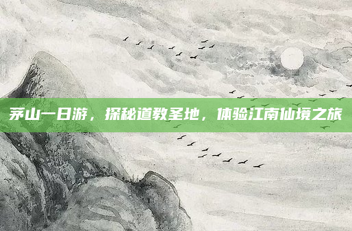 茅山一日游,探秘道教圣地,体验江南仙境之旅