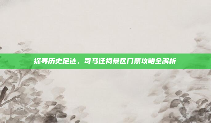 探寻历史足迹,司马迁祠景区门票攻略全解析