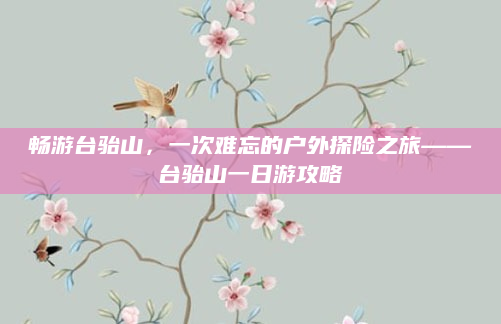 畅游台骀山,一次难忘的户外探险之旅——台骀山一日游攻略