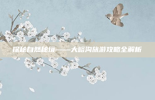 探秘自然秘境——大峪沟旅游攻略全解析